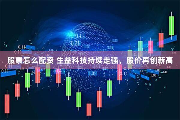 股票怎么配资 生益科技持续走强，股价再创新高