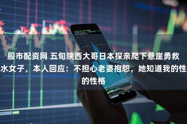 股市配资网 五旬陕西大哥日本探亲爬下悬崖勇救落水女子，本人回应：不担心老婆抱怨，她知道我的性格