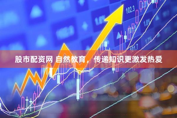 股市配资网 自然教育，传递知识更激发热爱