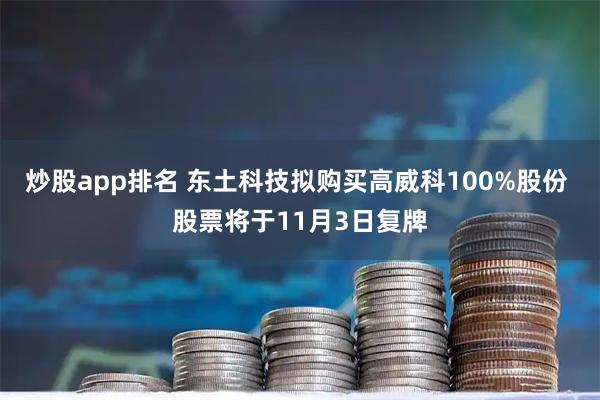 炒股app排名 东土科技拟购买高威科100%股份 股票将于11月3日复牌