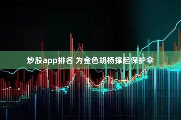 炒股app排名 为金色胡杨撑起保护伞