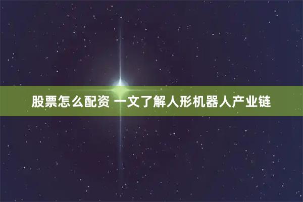 股票怎么配资 一文了解人形机器人产业链