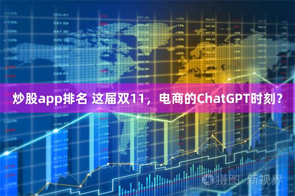 炒股app排名 这届双11，电商的ChatGPT时刻？