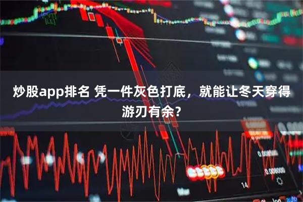 炒股app排名 凭一件灰色打底，就能让冬天穿得游刃有余？