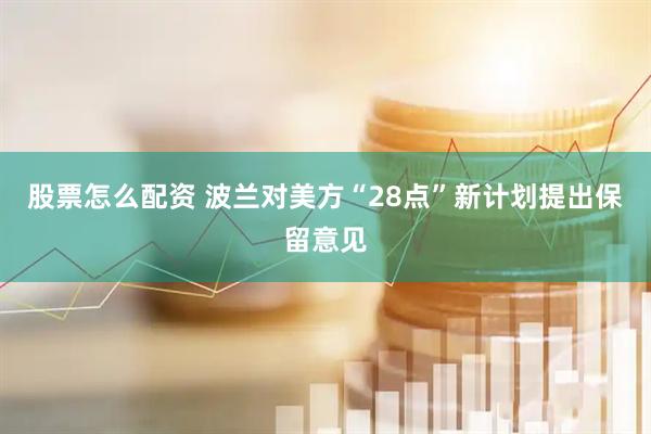 股票怎么配资 波兰对美方“28点”新计划提出保留意见