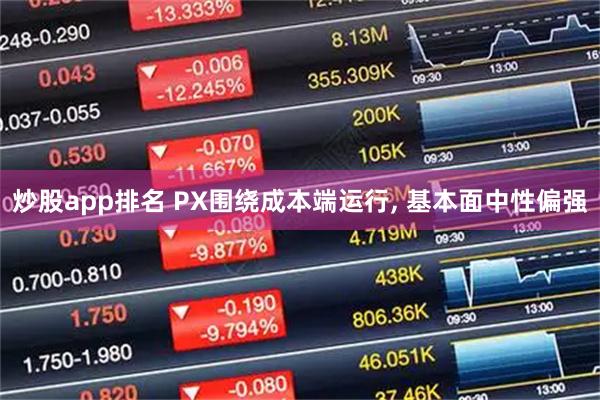 炒股app排名 PX围绕成本端运行, 基本面中性偏强