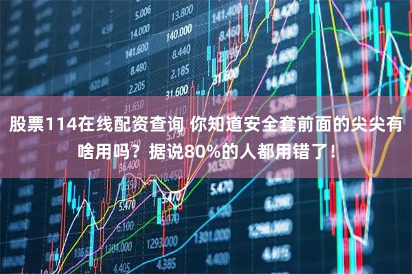 股票114在线配资查询 你知道安全套前面的尖尖有啥用吗？据说80%的人都用错了！