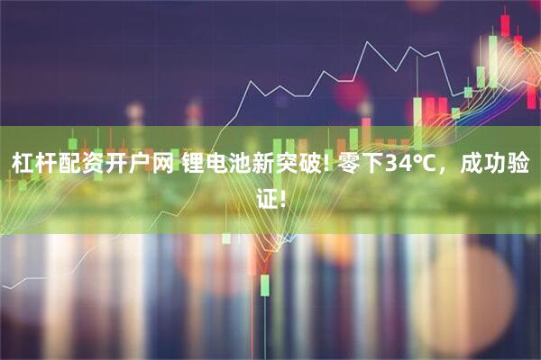 杠杆配资开户网 锂电池新突破! 零下34℃，成功验证!