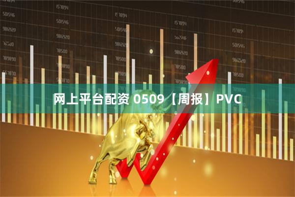 网上平台配资 0509【周报】PVC