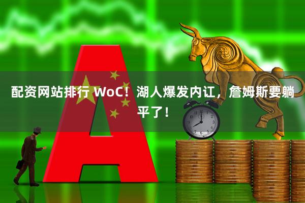 配资网站排行 WoC！湖人爆发内讧，詹姆斯要躺平了！