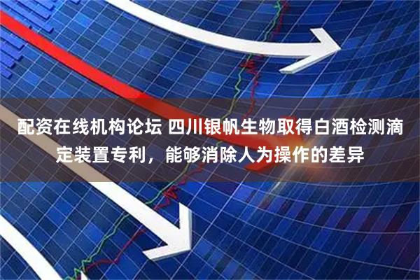 配资在线机构论坛 四川银帆生物取得白酒检测滴定装置专利，能够消除人为操作的差异