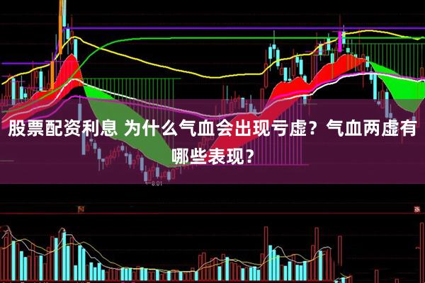 股票配资利息 为什么气血会出现亏虚？气血两虚有哪些表现？