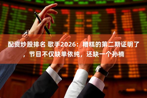 配资炒股排名 歌手2026：糟糕的第二期证明了，节目不仅缺单依纯，还缺一个孙楠